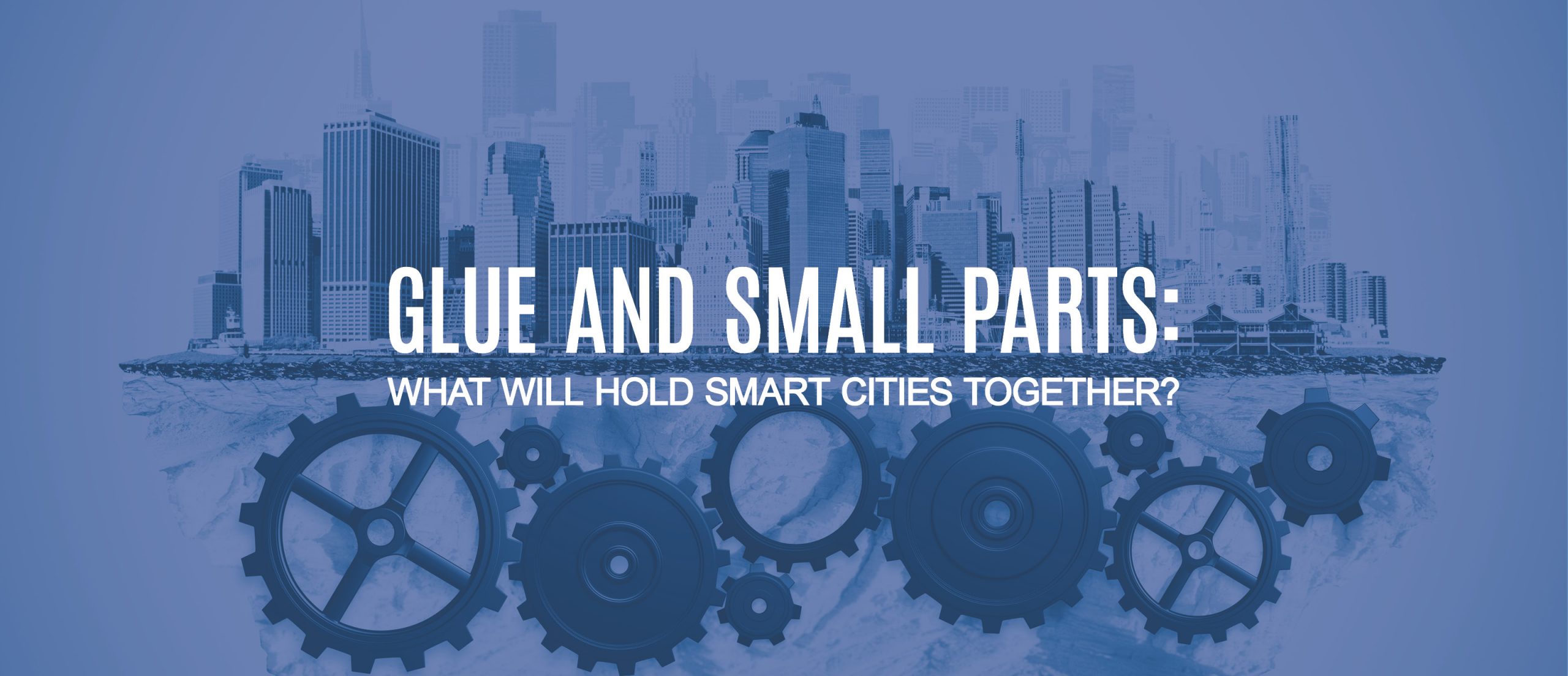 Blog Title - Glue and small parts: what will hold smart cities together?